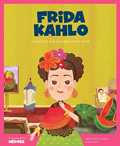 Libros sobre Frida Kahlo para niños | Frida Kahlo. La artista que pintaba con el alma | +7 años